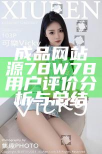 成品网站源78W78用户评价分析与总结